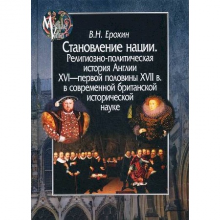 История, биография, мемуары, книга Становление нации. Религиозно-политическая история Англии XVI - первой половины XVII в. в современной британской исторической науке купить по низкой цене