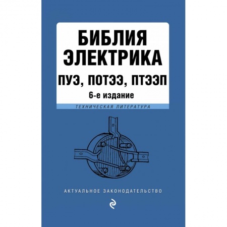 Нормативные правовые акты, книга Библия электрика: ПУЭ, ПОТЭЭ, ПТЭЭП. 6-е издание, исправленное купить по низкой цене