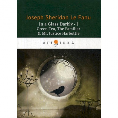 Чтение на английском языке, книга In a Glass Darkly I. Green Tea, The Familiar & Mr. Justice Harbottle купить по низкой цене