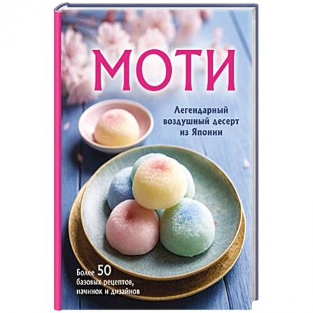 Выпечка, десерты, книга Моти. Легендарный воздушный десерт из Японии. Более 50 базовых рецептов, начинок и дизайнов купить по низкой цене