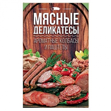 Мясо, птица, книга Мясные деликатесы. Ароматные колбасы и паштеты купить по низкой цене
