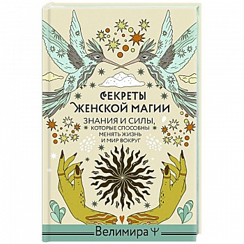 Секреты женской магии. Знания и силы, которые способны менять жизнь и мир вокруг
