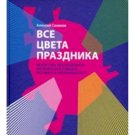 Культура. Культурология, книга Все цвета праздника. Искусство праздничного оформления города. История и современность купить по низкой цене