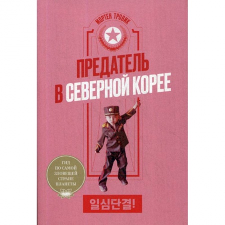 Спецслужбы, спецназ, разведка, книга Предатель в Северной Корее. Гид по самой зловещей стране планеты купить по низкой цене