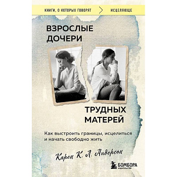 Взрослые дочери трудных матерей. Как выстроить границы, исцелиться и начать свободно жить Взрослые дочери трудных матерей. Как выстроить границы, исцелиться и начать свободно жить