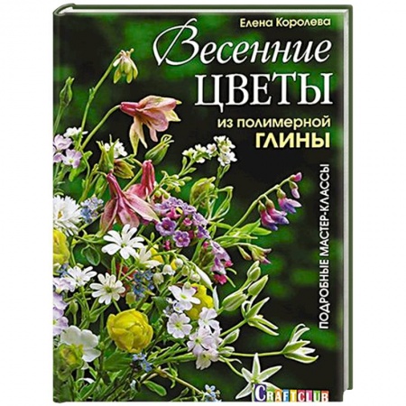 Керамика. Мозаика. Гончарное дело, книга Весенние цветы из полимерной глины. Подробные мастер-классы купить по низкой цене