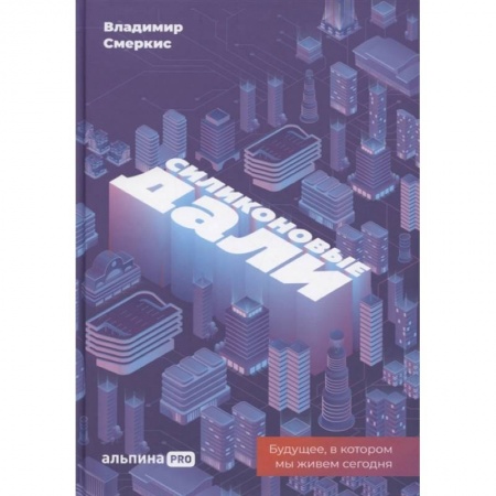 Экономика. Бизнес, книга Силиконовые дали. Будущее, в котором мы живем сегодня купить по низкой цене