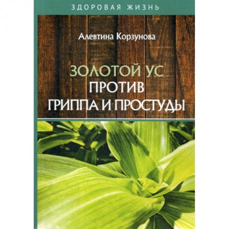 Питание при заболеваниях, книга Золотой ус против гриппа и простуды купить по низкой цене