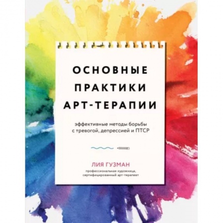 Практическая психология, книга Основные практики арт-терапии. Эффективные методы борьбы с тревогой, депрессией и ПТСР купить по низкой цене