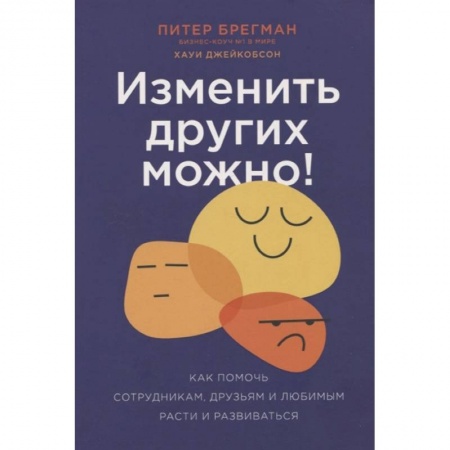 Психология личности, книга Изменить других можно! Как помочь сотрудникам, друзьям и любимым расти и развиваться купить по низкой цене