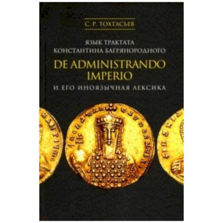 Филологические науки, книга Язык трактата Константина Багрянородного De administrando imperio и его иноязычная лексика купить по низкой цене