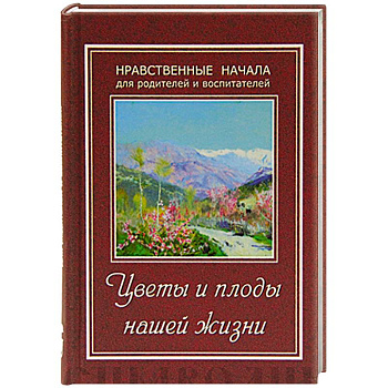 Цветы и плоды нашей жизни. Нравственные начала