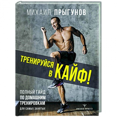 Спорт. Фитнес, книга Тренируйся в кайф! Полный гайд по домашним тренировкам для самых занятых купить по низкой цене