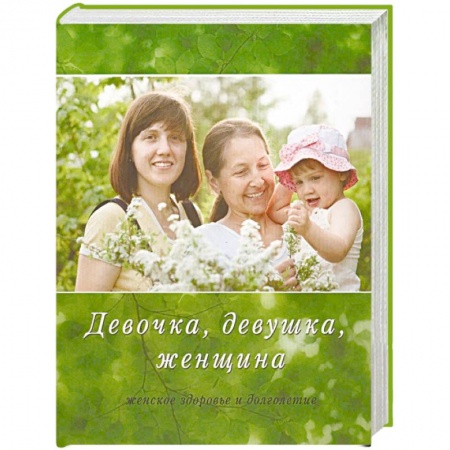 Медицинские энциклопедии и справочники, книга Девочка, девушка, женщина. Женское здоровье и долголетие купить по низкой цене
