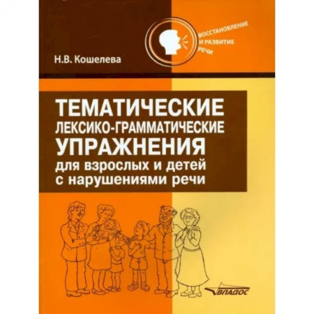Логопедия, книга Тематические лексико-грамматические упражнения для взрослых и детей с нарушениями речи купить по низкой цене
