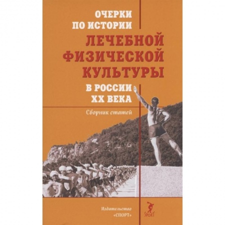 Общая физическая культура, книга Очерки по истории лечебной физической культуры в России XX века:Сборник статей купить по низкой цене
