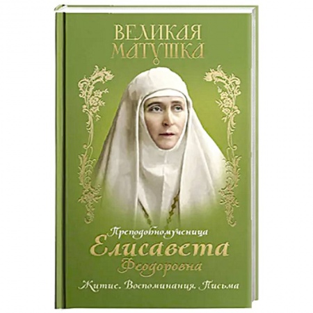 Православие и общество, книга Великая матушка: Преподобномученица Елисавета Феодоровна. Житие. Воспоминания. Письма купить по низкой цене