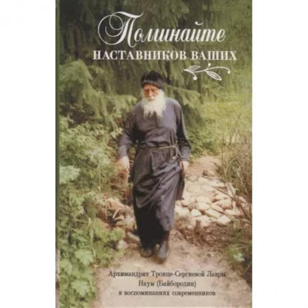 Жития русских святых, жизнеописания церковных деятелей, книга Поминайте наставников ваших. Архиманлрит Троице-Сергиевой Лавры Наум (Байбородин) в воспоминаниях современников купить по низкой цене