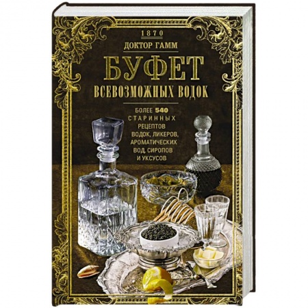 Водка. Коньяк. Виски. Пиво, книга Буфет всевозможных водок. Более 540 старинных рецептов водок, ликеров, ароматических вод, сиропов и уксусов купить по низкой цене