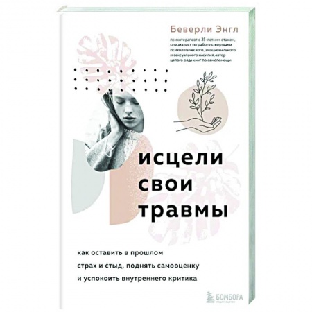Авторские методики, книга Исцели свои травмы. Как оставить в прошлом страх и стыд, поднять самооценку и успокоить внутреннего критика купить по низкой цене