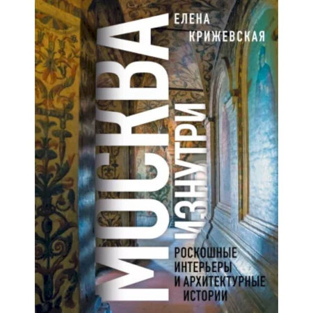 Москва и Подмосковье. Путеводители, карты, книга Москва изнутри: роскошные интерьеры и архитектурные истории купить по низкой цене