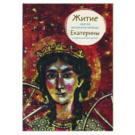 Жития русских святых, жизнеописания церковных деятелей, книга Житие святой великомученицы Екатерины в пересказе для детей купить по низкой цене