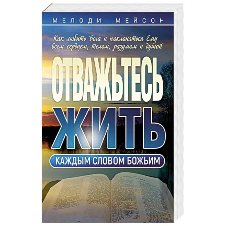 Христианство, книга Отважьтесь жить каждым словом Божьим. Как любить Бога и поклоняться Ему всем сердцем, телом, разумом и душой купить по низкой цене