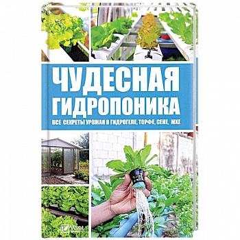 Чудесная гидропоника. Все секреты урожая в гидрогеле, торфе, сене, мхе Чудесная гидропоника. Все секреты урожая в гидрогеле, торфе, сене, мхе