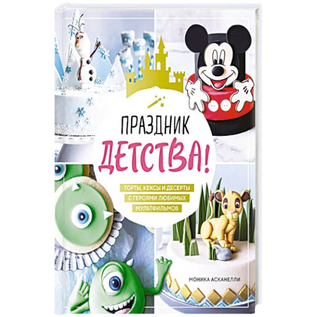 Выпечка, десерты, книга Праздник детства! Торты, кексы и десерты с героями любимых мультфильмов купить по низкой цене