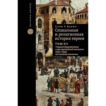 Иудаизм, книга Социальная и религиозная история евреев. Том XII. Позднее Средневековье и эра европейской экспансии (1200-1650): катализатор экономики купить по низкой цене