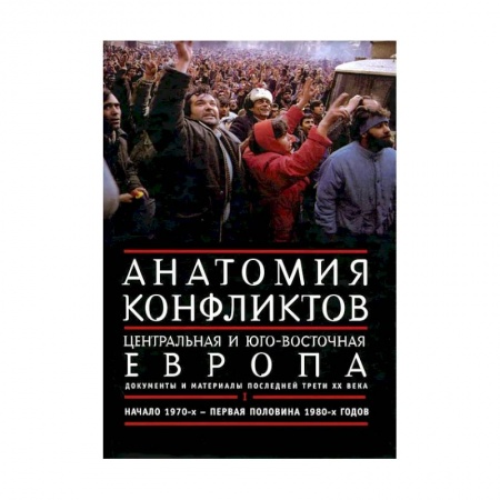 Общие работы по истории войн, книга Анатомия конфликтов. Центральная и Юго-Восточная Европа. Документы и материалы последней трети ХХ века. Том 1. Начало 1970-х - первая половина 1980-х годов купить по низкой цене