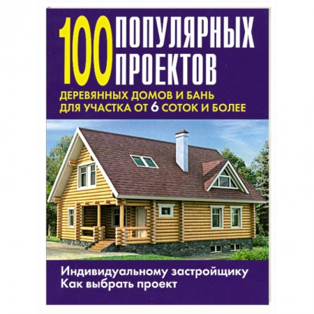 Книги, книга 100 популярных проектов деревянных домов и бань для участка от 6 соток и более купить по низкой цене