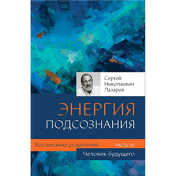 Человек будущего. Воспитание родителей. Часть IV Человек будущего. Воспитание родителей. Часть IV