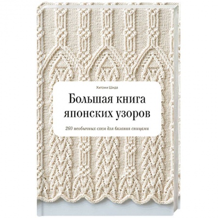 Вязание, книга Большая книга японских узоров. 260 необычных схем для вязания спицами купить по низкой цене