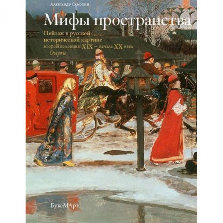 Книги, книга Мифы пространства. Пейзаж в русской исторической картине второй половины XIX - начала XX века.Очерки купить по низкой цене