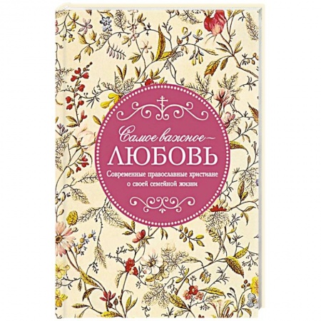 Православие в целом, книга Самое важное - любовь. Современные православные христиане о своей семейной жизни купить по низкой цене