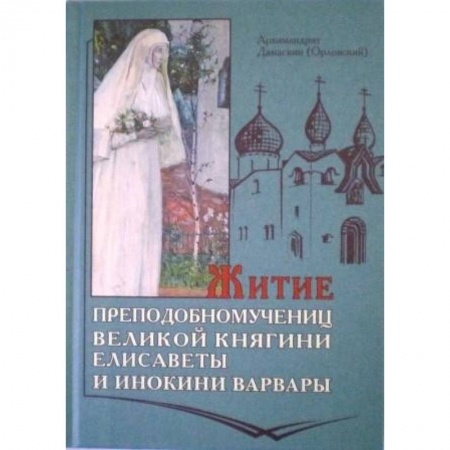 Жития русских святых, жизнеописания церковных деятелей, книга Житие преподобномучениц великой княгини Елисаветы и инокини Варвары купить по низкой цене