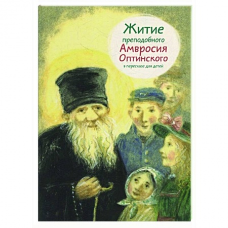 Жития русских святых, жизнеописания церковных деятелей, книга Житие преподобного Амвросия Оптинского в пересказе для детей купить по низкой цене