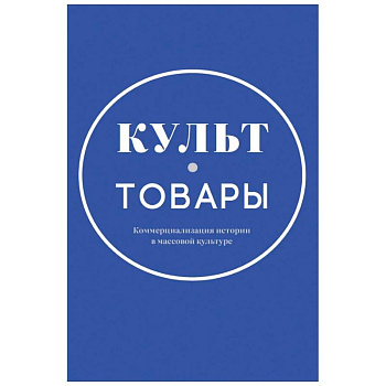 Культ-товары. Коммерциализация истории в массовой культуре. Коллективная монография