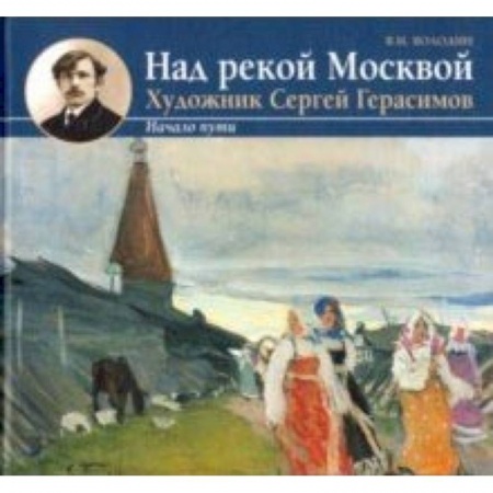 Живопись, книга Над рекой Москвой. Художник Сергей Герасимов. Начало пут купить по низкой цене