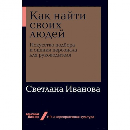Корпоративная культура организации, книга Как найти своих людей. Искусство подбора и оценки персонала для руководителя купить по низкой цене