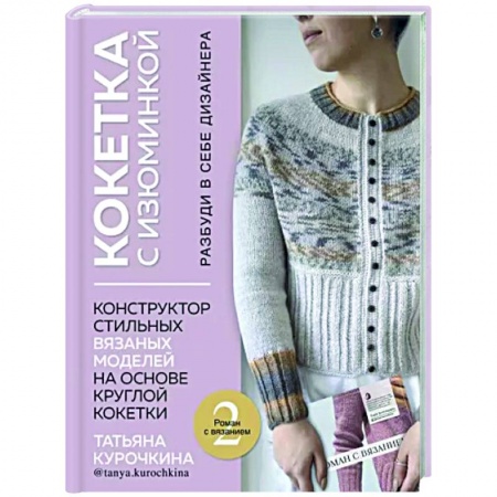 Вязание, книга Кокетка с изюминкой. Разбуди в себе дизайнера. Конструктор стильных вязаных моделей купить по низкой цене