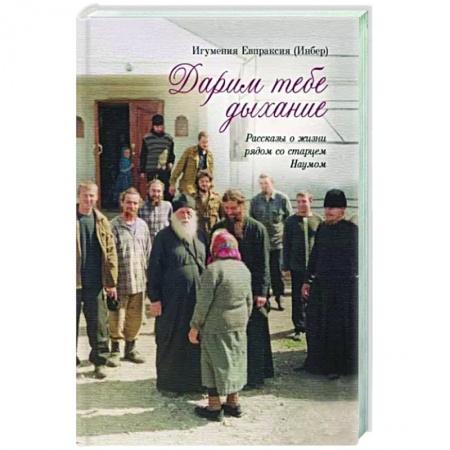 Православие в целом, книга Дарим тебе дыхание.Рассказы о жизни рядом со старцем Наумом купить по низкой цене