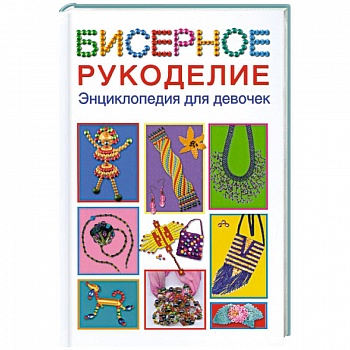 Бисерное рукоделие. Энциклопедия для девочек