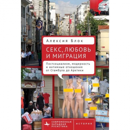 Публицистика, книга Секс,любовь и миграция Постсоциализм,модерность и интимные отношения от Стамбула до Арктики купить по низкой цене