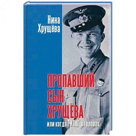 Мемуары, биографии военных деятелей, книга Пропавший сын Хрущева, или Когда ГУЛАГ в головах купить по низкой цене