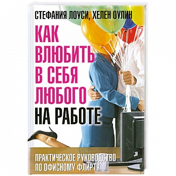 Как влюбить в себя любого на работе. Практическое руководство по офисному флирту