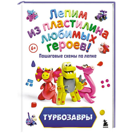 Аппликации и лепка, книга Турбозавры. Лепим из пластилина любимых героев! Пошаговые схемы по лепке купить по низкой цене