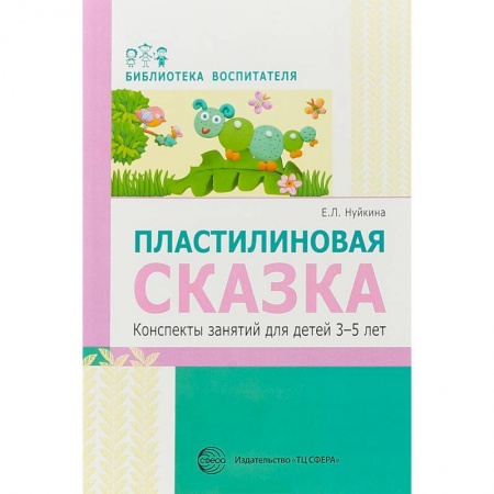 Методика обучения. Методические пособия для учителей, книга Пластилиновая сказка. Конспекты занятий для детей 3-5 лет купить по низкой цене
