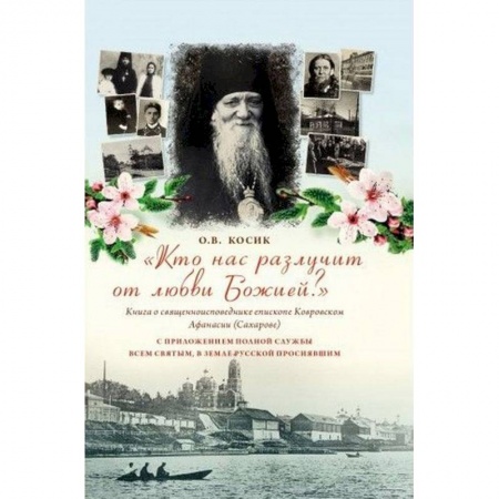 Жития русских святых, жизнеописания церковных деятелей, книга 'Кто нас разлучит от любви Божией?' Книга о священноисповеднике епископе Афанасии Ковровском купить по низкой цене